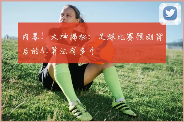 内幕！大神揭秘：足球比赛预测背后的AI算法有多牛