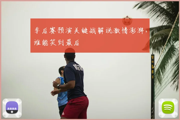 季后赛预演关键战解说激情澎湃，谁能笑到最后