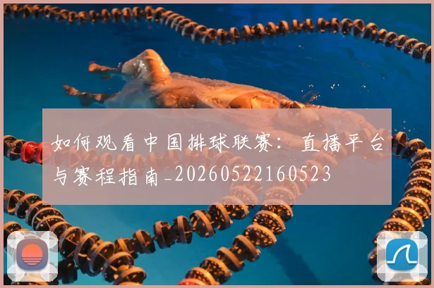 如何观看中国排球联赛：直播平台与赛程指南_20260522160523