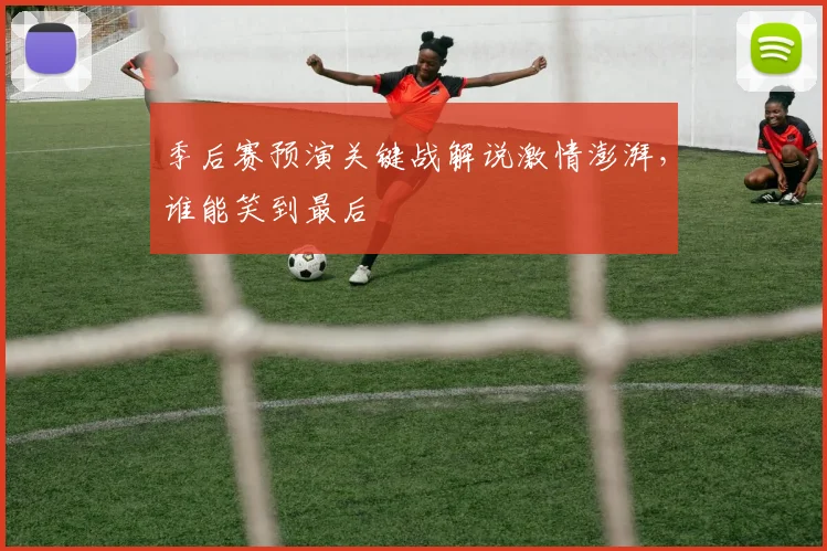 季后赛预演关键战解说激情澎湃，谁能笑到最后