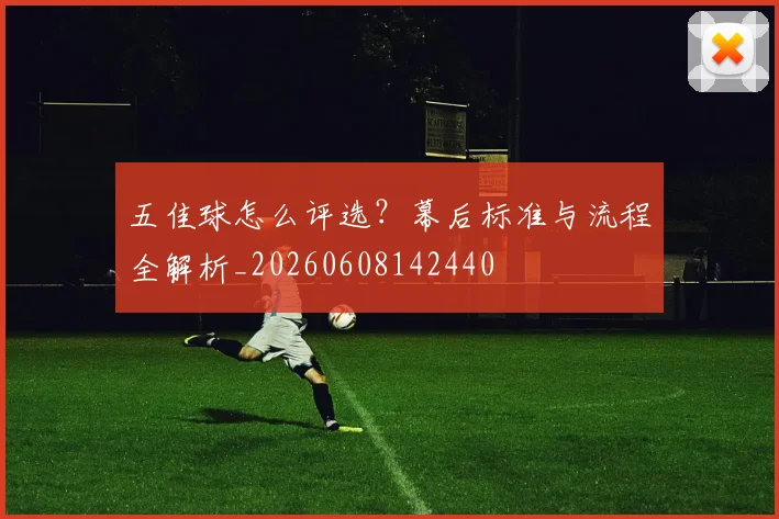 五佳球怎么评选？幕后标准与流程全解析_20260608142440