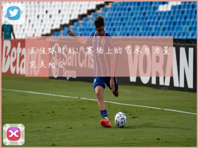 五佳球时刻：赛场上的艺术与力量完美结合