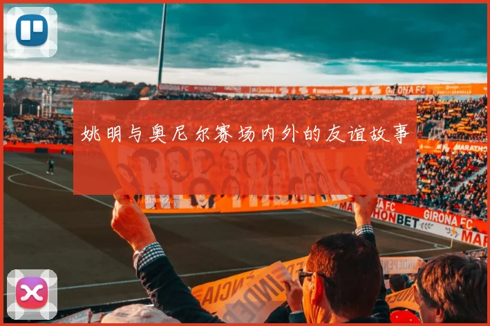 姚明与奥尼尔赛场内外的友谊故事